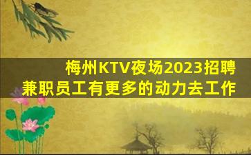 梅州KTV夜场2023招聘兼职员工有更多的动力去工作